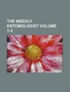 The Weekly Entomologist Volume 1-3 di Books Group edito da Rarebooksclub.com