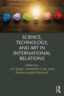 Science, Technology, and Art in International Relations di J. P. Singh edito da Taylor & Francis Ltd