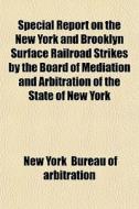 Special Report On The New York And Brooklyn Surface Railroad Strikes By The Board Of Mediation And Arbitration Of The State Of New York di New York Bureau of Arbitration edito da General Books Llc
