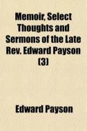 Memoir, Select Thoughts And Sermons Of T di Edward Payson edito da General Books