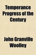 Temperance Progress Of The Century di John Granville Woolley edito da General Books