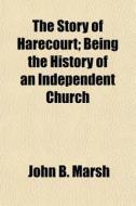 The Story Of Harecourt; Being The Histor di John B. Marsh edito da General Books