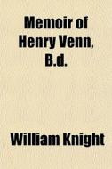 Memoir Of Henry Venn, B.d. di William Knight edito da General Books Llc