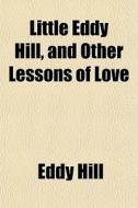 Little Eddy Hill, And Other Lessons Of L di Eddy Hill edito da General Books