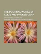 The Poetical Works of Alice and Phoebe Cary; With a Memorial of Their Lives di Alice Cary edito da Rarebooksclub.com