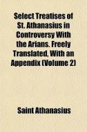 Select Treatises Of St. Athanasius In Co di Saint Athanasius edito da General Books