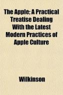 The Apple; A Practical Treatise Dealing di Wilkinson edito da General Books