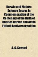 Darwin And Modern Science Essays In Commemoration Of The Centenary Of The Birth Of Charles Darwin And Of The Fiftieth Anniversary Of The di A. C. Seward edito da General Books Llc