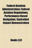 Federal Aviation Administration: Federal Aviation Regulations, Performance Based Navigation, Controlled Impact Demonstration edito da Books Llc