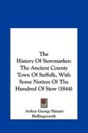 The History of Stowmarket: The Ancient County Town of Suffolk, with Some Notices of the Hundred of Stow (1844) di Arthur George Harper Hollingsworth edito da Kessinger Publishing