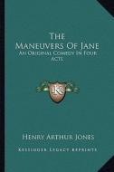 The Maneuvers of Jane: An Original Comedy in Four Acts di Henry Arthur Jones edito da Kessinger Publishing