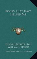 Books That Have Helped Me di Edward Everett Hale, William T. Harris edito da Kessinger Publishing