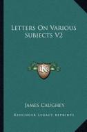 Letters on Various Subjects V2 di James Caughey edito da Kessinger Publishing