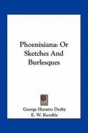 Phoenixiana: Or Sketches and Burlesques di George Horatio Derby edito da Kessinger Publishing