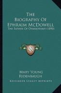 The Biography of Ephraim McDowell the Biography of Ephraim McDowell: The Father of Ovariotomy (1890) the Father of Ovariotomy (1890) di Mary Young Ridenbaugh edito da Kessinger Publishing