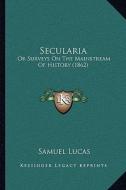 Secularia: Or Surveys on the Mainstream of History (1862) di Samuel Lucas edito da Kessinger Publishing