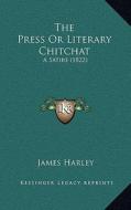 The Press or Literary Chitchat: A Satire (1822) di James Harley edito da Kessinger Publishing