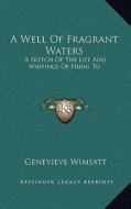 A Well of Fragrant Waters: A Sketch of the Life and Writings of Hung Tu di Genevieve Wimsatt edito da Kessinger Publishing