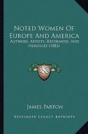 Noted Women of Europe and America: Authors, Artists, Reformers, and Heroines (1883) di James Parton edito da Kessinger Publishing