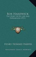 Bob Hardwick: The Story of His Life and Experiences (1911) di Henry Howard Harper edito da Kessinger Publishing