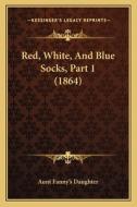 Red, White, and Blue Socks, Part 1 (1864) di Aunt Fanny's Daughter edito da Kessinger Publishing