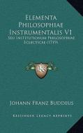 Elementa Philosophiae Instrumentalis V1: Seu Institutionum Philosophiae Eclecticae (1719) di Johann Franz Buddeus edito da Kessinger Publishing