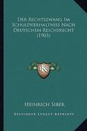 Der Rechtszwang Im Schuldverhaltniss Nach Deutschem Reichsrecht (1903) di Heinrich Siber edito da Kessinger Publishing