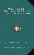 Manuel Pour Le Pelerinage Des Saintes-Maries de Provence (1881) di Jean Marie Lamoureux edito da Kessinger Publishing
