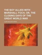 The Boy Allies with Marshall Foch, Or, the Closing Days of the Great World War di Clair Wallace Hayes edito da Rarebooksclub.com