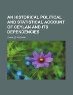 An Historical Political and Statistical Account of Ceylan and Its Dependencies di Charles Pridham edito da Rarebooksclub.com