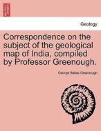 Correspondence on the subject of the geological map of India, compiled by Professor Greenough. di George Bellas Greenough edito da British Library, Historical Print Editions