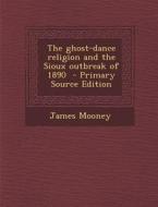 The Ghost-Dance Religion and the Sioux Outbreak of 1890 di James Mooney edito da Nabu Press