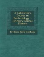 Laboratory Course in Bacteriology di Frederic Poole Gorham edito da Nabu Press