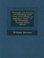 Principles and Practice of Embanking Lands from River-Floods: As Applied to Levees of the Mississippi di William Hewson edito da Nabu Press