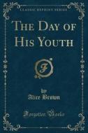 The Day Of His Youth (classic Reprint) di Professor Alice Brown edito da Forgotten Books