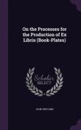 On The Processes For The Production Of Ex Libris (book-plates) di John Vinycomb edito da Palala Press