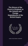 The History Of The Church Of England, In The Colonies And Foreign Dependencies Of The British Empire di James Stuart Murray Anderson edito da Palala Press