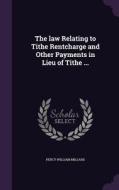 The Law Relating To Tithe Rentcharge And Other Payments In Lieu Of Tithe ... di Percy William Millard edito da Palala Press
