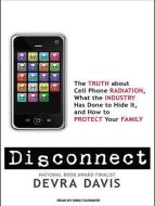 Disconnect: The Truth about Cell Phone Radiation, What the Industry Has Done to Hide It, and How to Protect Your Family di Devra Davis edito da Tantor Media Inc