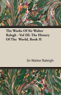 The Works of Sir Walter Ralegh - Vol III di Walter Raleigh, Sir Walter Raleigh edito da Tobey Press