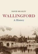 Wallingford a History di David Beasley edito da Amberley Publishing