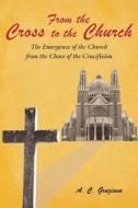 From the Cross to the Church: The Emergence of the Church from the Chaos of the Crucifixion di A. C. Graziano edito da AUTHORHOUSE