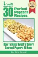 30 Perfect Popcorn Recipes: How to Make Sweet & Savory Gourmet Popcorn at Home di Lori Jane Stewart edito da Createspace Independent Publishing Platform