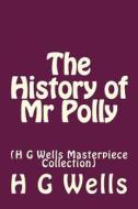 The History of MR Polly: (H G Wells Masterpiece Collection) di H. G. Wells edito da Createspace