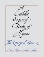 A Catholic Organist's Book of Hymns: The Liturgical Year II: 3 Part Hymns & Chorale di Noel Jones edito da Createspace