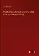 The life of John Metcalf, commonly called Blind Jack of Knaresborough di John Metcalf edito da Outlook Verlag