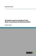Die Bankenregulierung Basel III des Basler Ausschusses für Bankenaufsicht di Alexander Zureck edito da GRIN Publishing