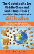 The Opportunity for Middle Class and Small Businesses:  Worldwide Distribution with Alibaba di Felix King edito da Books on Demand