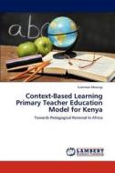 Context-Based Learning Primary Teacher Education Model for Kenya di Suleiman Mwangi edito da LAP Lambert Academic Publishing