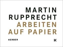 Martin Rupprecht: Works on Paper edito da Kerber Verlag